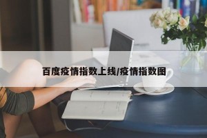 百度疫情指数上线/疫情指数图