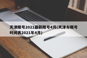 天津限号2021最新限号4月(天津车限号时间表2021年4月)