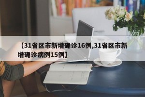【31省区市新增确诊16例,31省区市新增确诊病例15例】