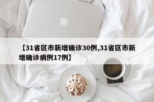 【31省区市新增确诊30例,31省区市新增确诊病例17例】