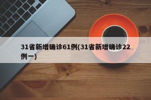 31省新增确诊61例(31省新增确诊22例一)