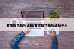 甘肃疫情最新通报/甘肃疫情最新通报今天