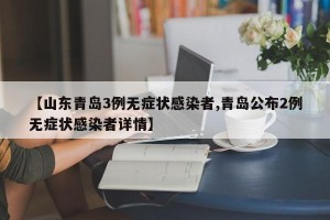 【山东青岛3例无症状感染者,青岛公布2例无症状感染者详情】