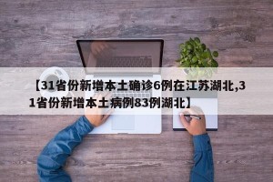 【31省份新增本土确诊6例在江苏湖北,31省份新增本土病例83例湖北】