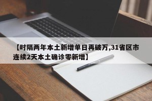 【时隔两年本土新增单日再破万,31省区市连续2天本土确诊零新增】