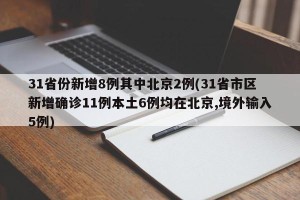 31省份新增8例其中北京2例(31省市区新增确诊11例本土6例均在北京,境外输入5例)