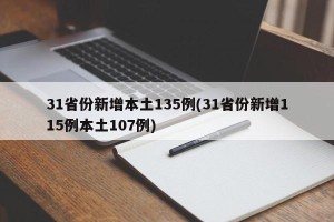 31省份新增本土135例(31省份新增115例本土107例)
