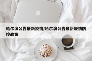 哈尔滨公告最新疫情/哈尔滨公告最新疫情防控政策