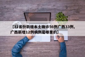 【31省份新增本土确诊56例广西33例,广西新增12例病例是哪里的】