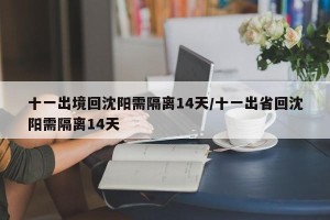 十一出境回沈阳需隔离14天/十一出省回沈阳需隔离14天