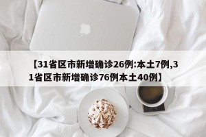 【31省区市新增确诊26例:本土7例,31省区市新增确诊76例本土40例】