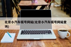 北京小汽车摇号网站(北京小汽车摇号网站查询)