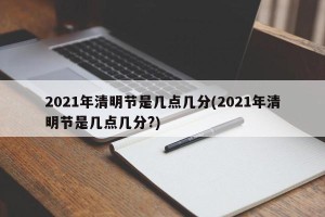 2021年清明节是几点几分(2021年清明节是几点几分?)