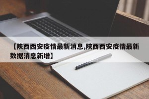 【陕西西安疫情最新消息,陕西西安疫情最新数据消息新增】