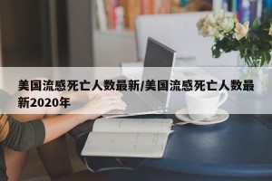 美国流感死亡人数最新/美国流感死亡人数最新2020年
