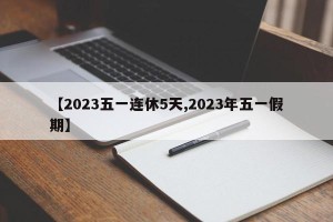 【2023五一连休5天,2023年五一假期】