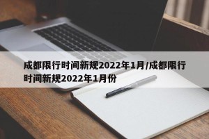 成都限行时间新规2022年1月/成都限行时间新规2022年1月份