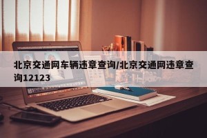 北京交通网车辆违章查询/北京交通网违章查询12123