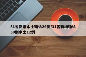 31省新增本土确诊29例/31省新增确诊30例本土12例