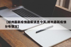 【郑州最新疫情最新消息今天,郑州最新疫情分布情况】