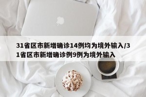 31省区市新增确诊14例均为境外输入/31省区市新增确诊例9例为境外输入