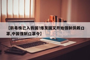 【新毒株已入我国!爆发国又开始强制佩戴口罩,中国强制口罩令】