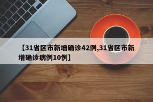【31省区市新增确诊42例,31省区市新增确诊病例10例】