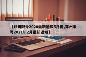 【郑州限号2020最新通知5月份,郑州限号2021年2月最新通知】