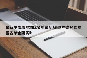 最新中高风险地区名单最新/最新中高风险地区名单全国实时