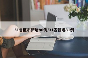 31省区市新增80例/31省新增81例