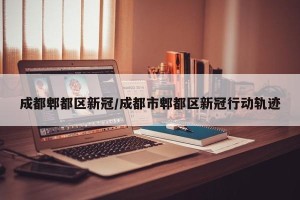 成都郫都区新冠/成都市郫都区新冠行动轨迹