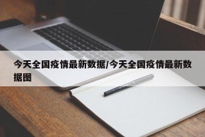 今天全国疫情最新数据/今天全国疫情最新数据图
