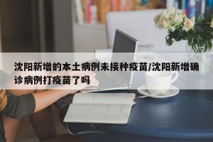 沈阳新增的本土病例未接种疫苗/沈阳新增确诊病例打疫苗了吗