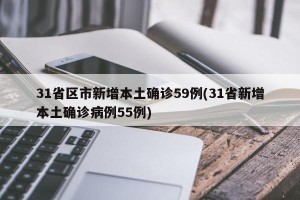 31省区市新增本土确诊59例(31省新增本土确诊病例55例)