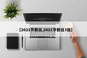 【2021节假日,2021节假日3倍】