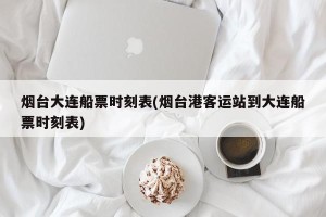 烟台大连船票时刻表(烟台港客运站到大连船票时刻表)