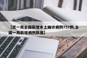 【近一周全国新增本土确诊病例757例,全国一周新增病例数据】