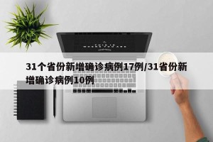 31个省份新增确诊病例17例/31省份新增确诊病例10例