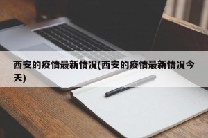 西安的疫情最新情况(西安的疫情最新情况今天)
