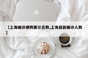 【上海确诊病例累计总数,上海目前确诊人数】