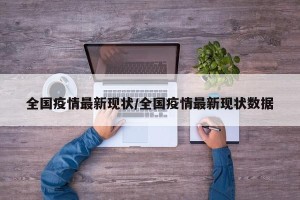 全国疫情最新现状/全国疫情最新现状数据