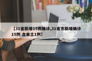 【31省新增15例确诊,31省市新增确诊15例 含本土1例】