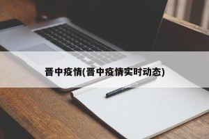 晋中疫情(晋中疫情实时动态)
