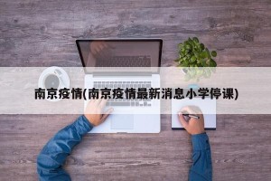 南京疫情(南京疫情最新消息小学停课)