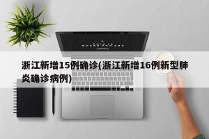 浙江新增15例确诊(浙江新增16例新型肺炎确诊病例)