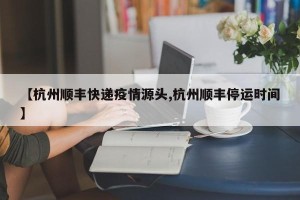 【杭州顺丰快递疫情源头,杭州顺丰停运时间】