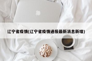 辽宁省疫情(辽宁省疫情通报最新消息新增)