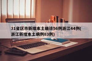31省区市新增本土确诊56例浙江44例(浙江新增本土病例83例)