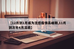 【12月到1月或为流感疫情高峰期,11月到次年4月流感】
