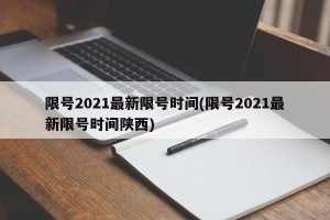限号2021最新限号时间(限号2021最新限号时间陕西)